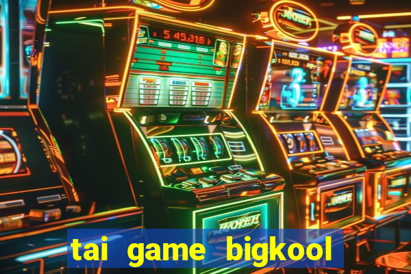 tai game bigkool doi thuong