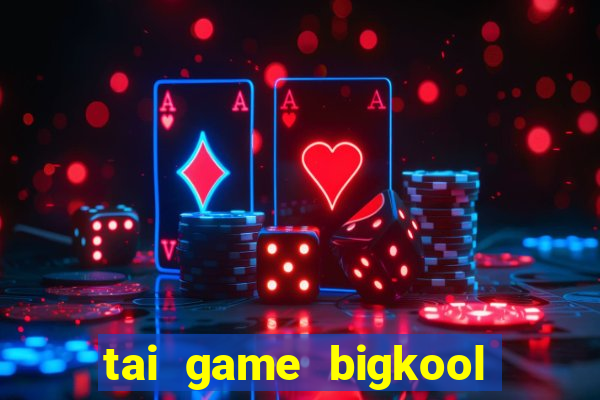 tai game bigkool doi thuong