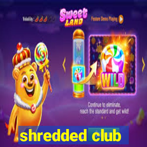 shredded club