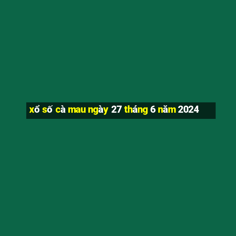 xổ số cà mau ngày 27 tháng 6 năm 2024