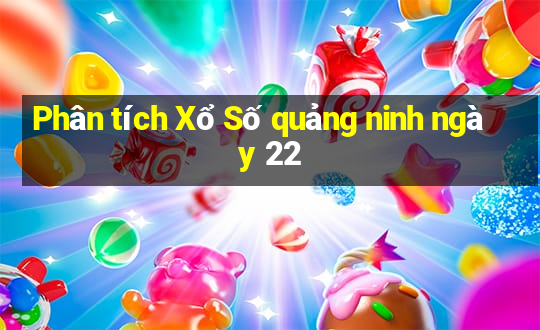 Phân tích Xổ Số quảng ninh ngày 22