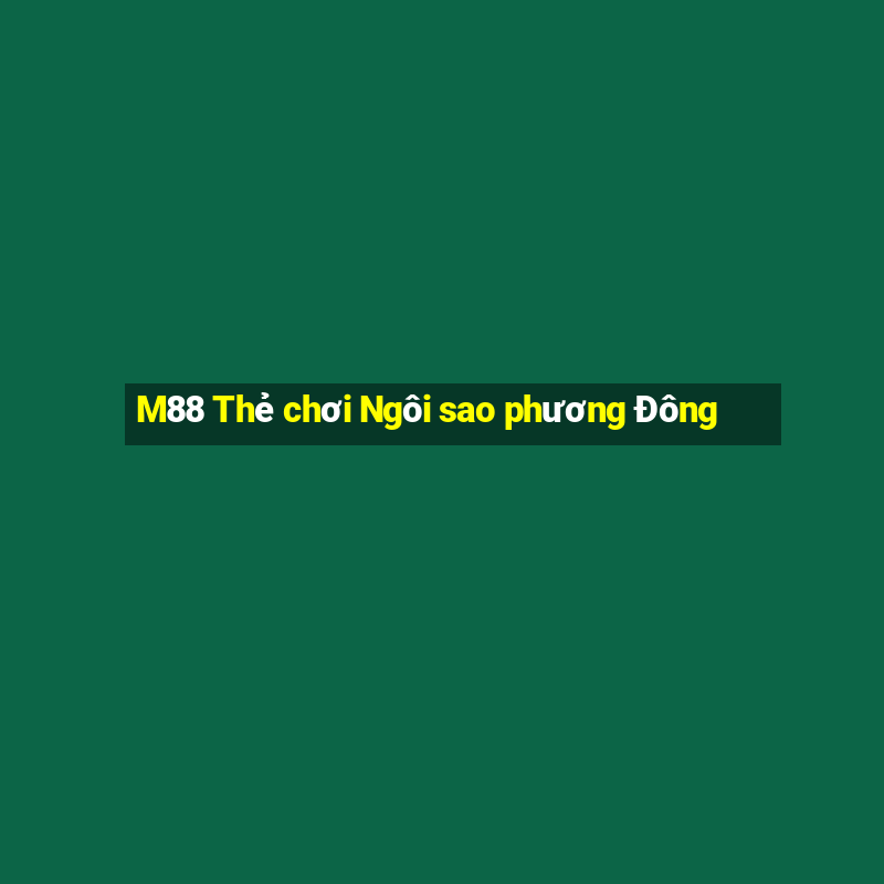 M88 Thẻ chơi Ngôi sao phương Đông