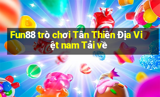 Fun88 trò chơi Tân Thiên Địa Việt nam Tải về