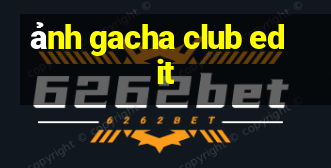 ảnh gacha club edit