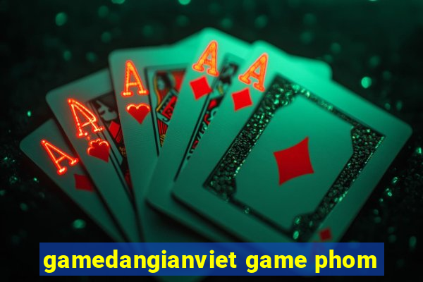 gamedangianviet game phom