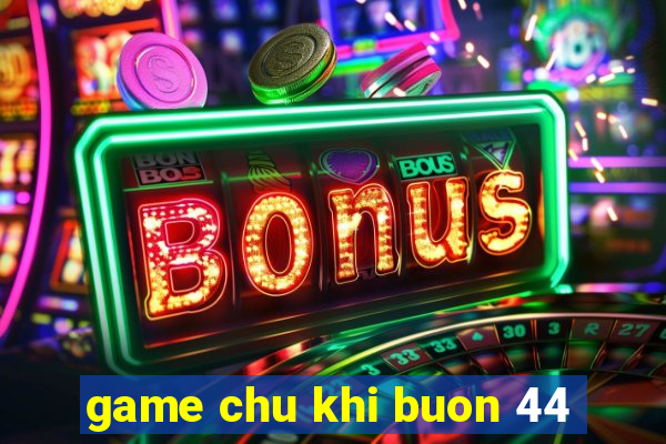 game chu khi buon 44