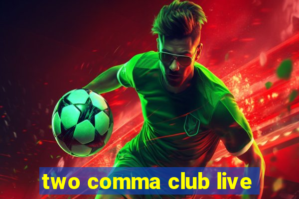 two comma club live