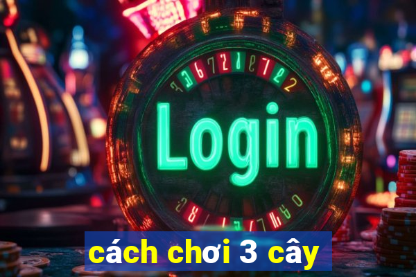 cách chơi 3 cây