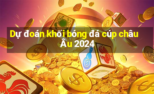 Dự đoán khối bóng đá cúp châu Âu 2024