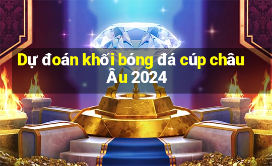 Dự đoán khối bóng đá cúp châu Âu 2024