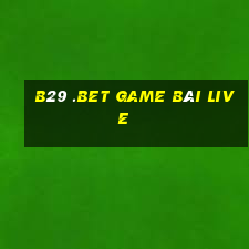 B29 .Bet Game Bài Live