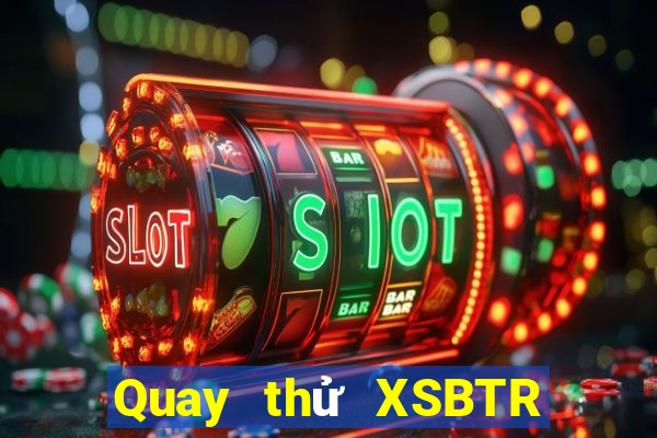 Quay thử XSBTR thứ tư