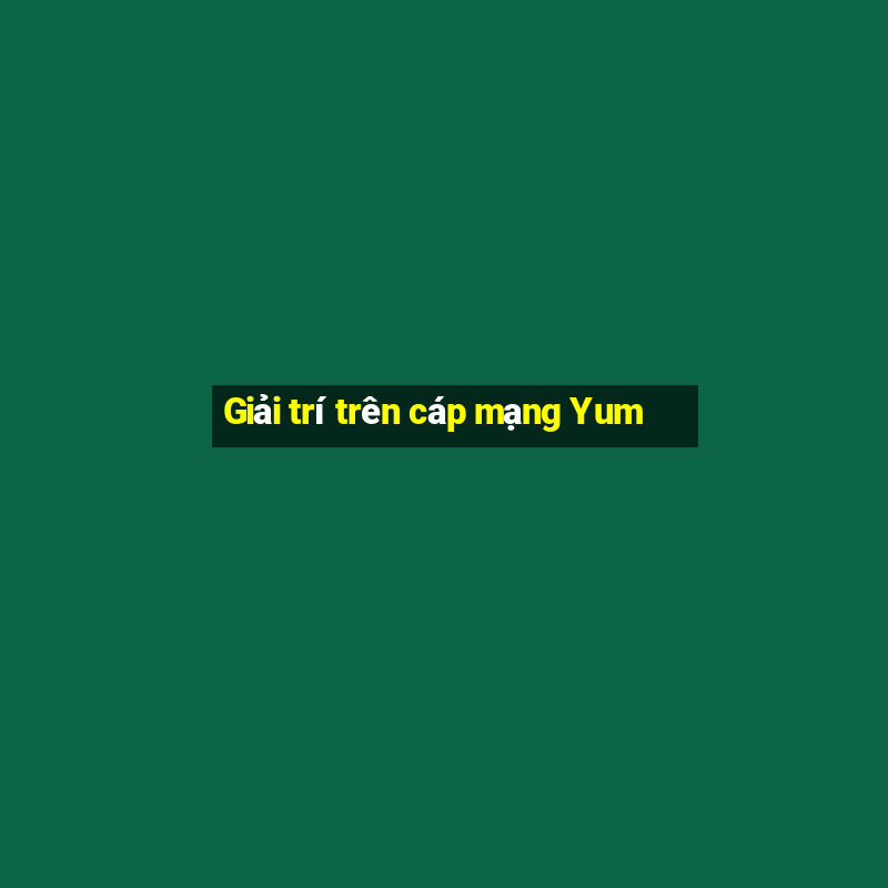 Giải trí trên cáp mạng Yum