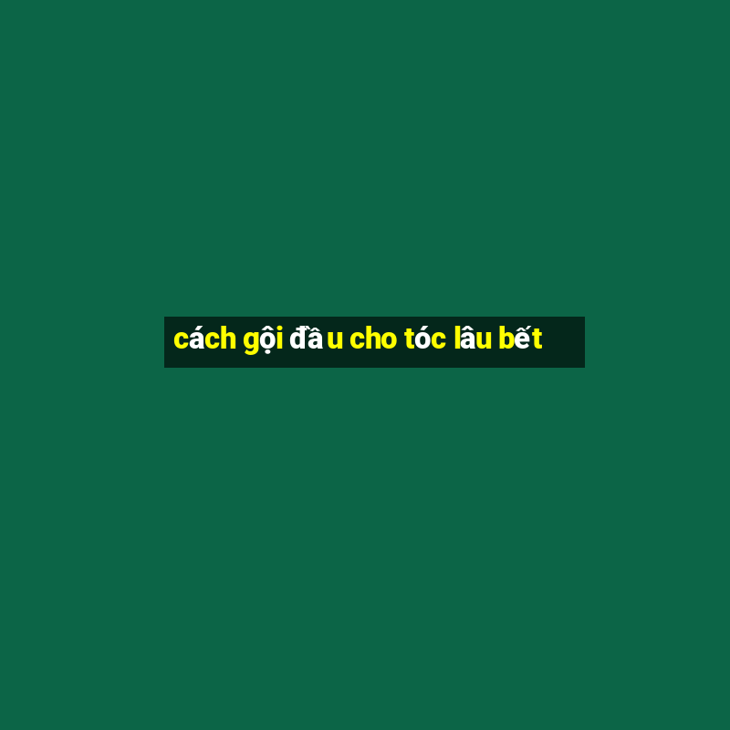 cách gội đầu cho tóc lâu bết