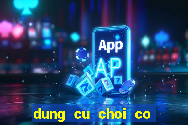 dung cu choi co bac bip