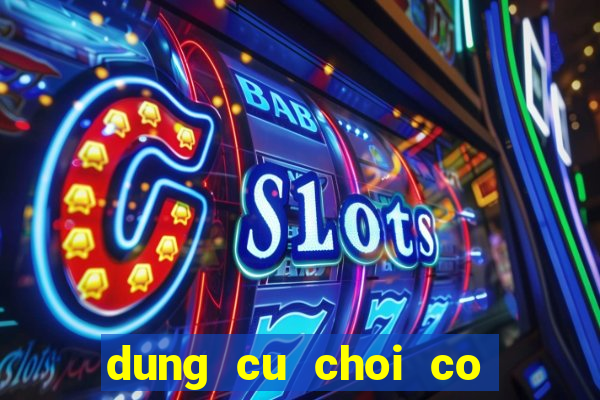 dung cu choi co bac bip