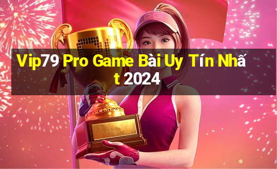 Vip79 Pro Game Bài Uy Tín Nhất 2024