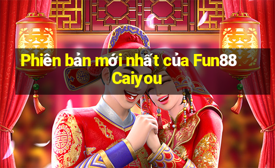 Phiên bản mới nhất của Fun88 Caiyou