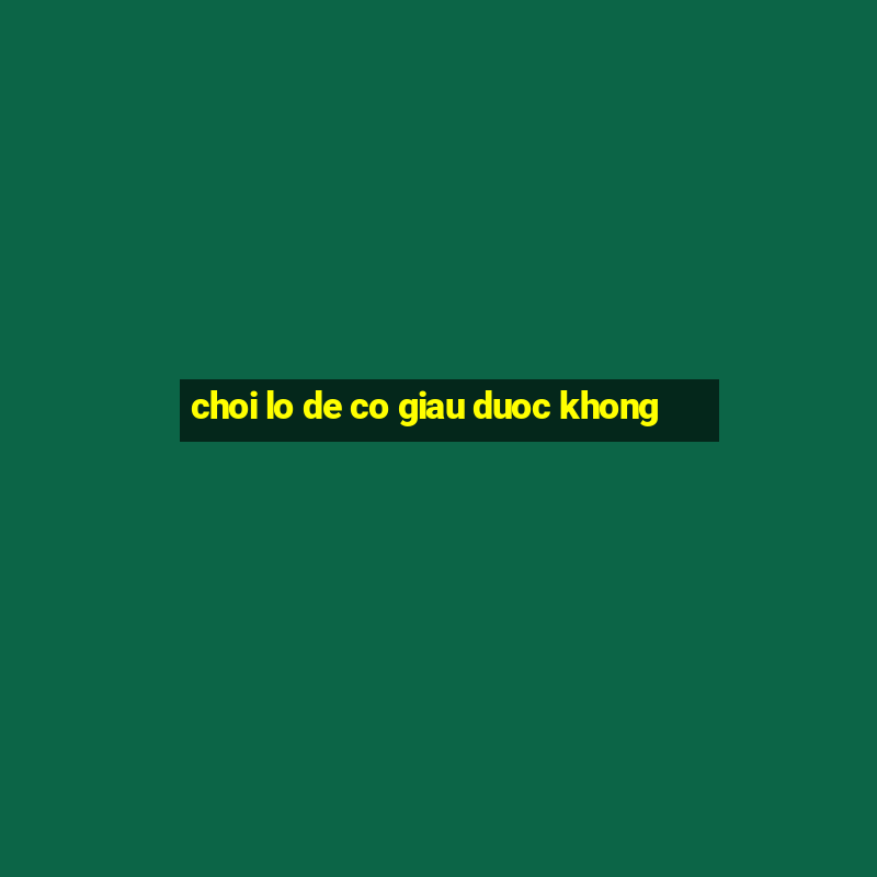 choi lo de co giau duoc khong