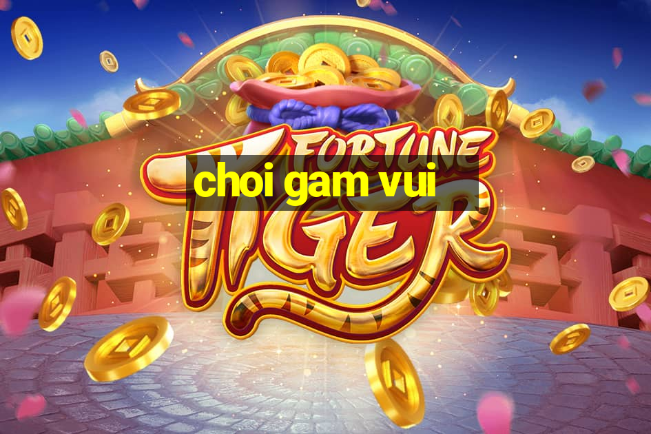 choi gam vui