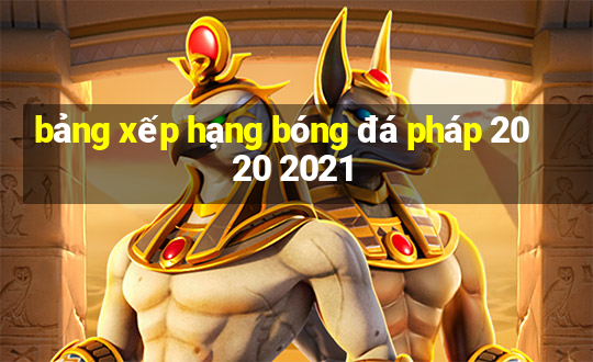 bảng xếp hạng bóng đá pháp 2020 2021