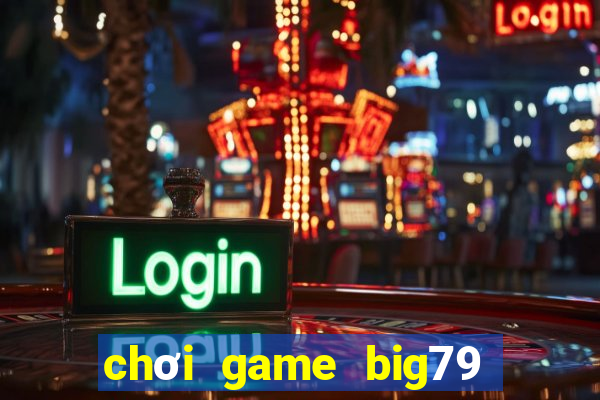 chơi game big79 trên web