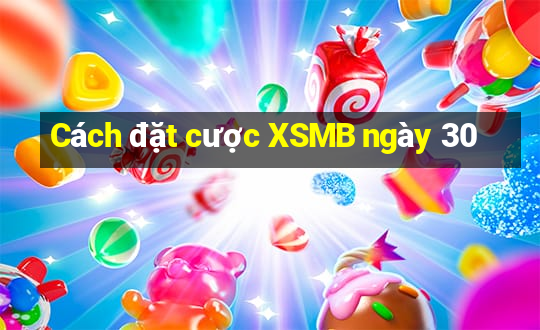 Cách đặt cược XSMB ngày 30