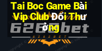 Tai Boc Game Bài Vip Club Đổi Thưởng