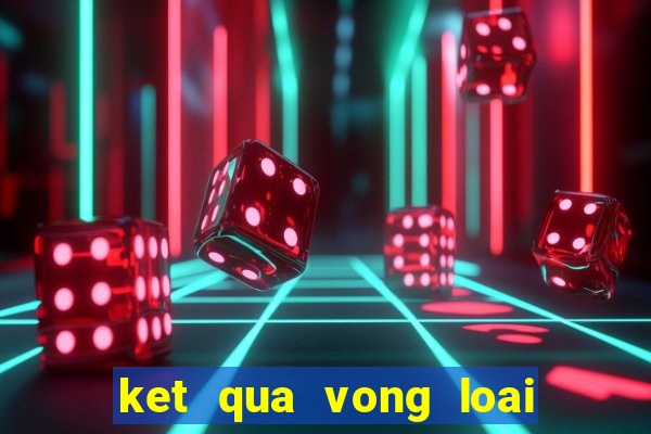 ket qua vong loai wc 2022 khu vuc chau au