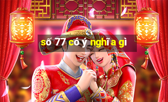 số 77 có ý nghĩa gì