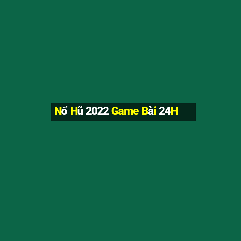 Nổ Hũ 2022 Game Bài 24H