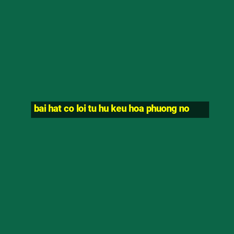 bai hat co loi tu hu keu hoa phuong no