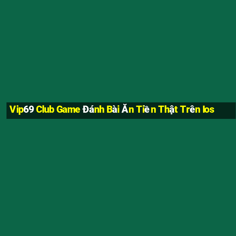 Vip69 Club Game Đánh Bài Ăn Tiền Thật Trên Ios