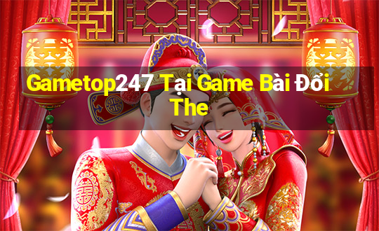 Gametop247 Tại Game Bài Đổi The