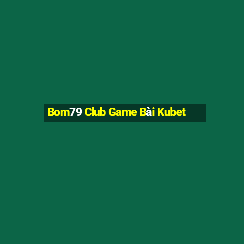 Bom79 Club Game Bài Kubet