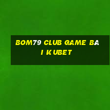 Bom79 Club Game Bài Kubet