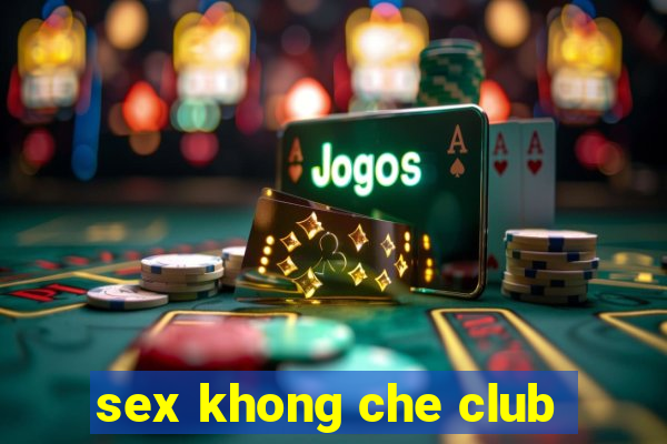 sex khong che club