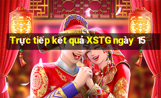 Trực tiếp kết quả XSTG ngày 15