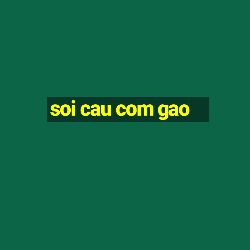 soi cau com gao