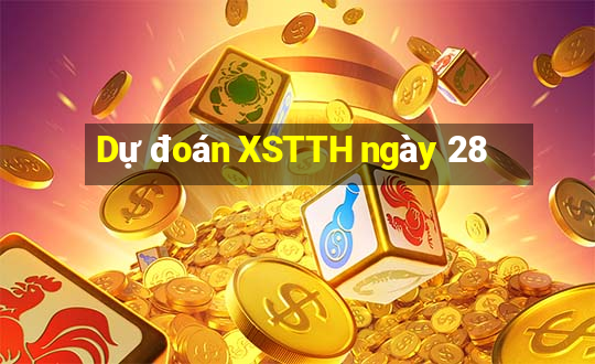 Dự đoán XSTTH ngày 28