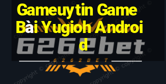 Gameuytin Game Bài Yugioh Android