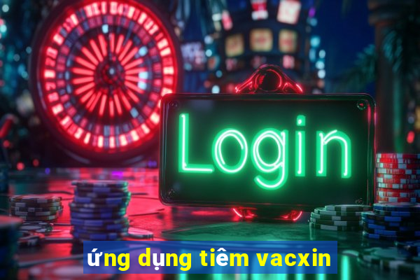 ứng dụng tiêm vacxin