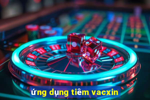 ứng dụng tiêm vacxin