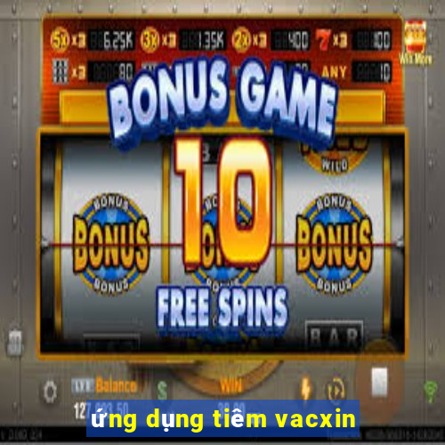 ứng dụng tiêm vacxin