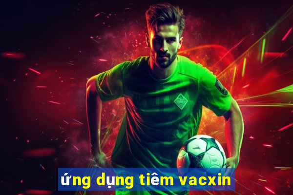 ứng dụng tiêm vacxin