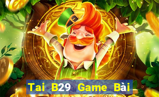 Tai B29 Game Bài Đổi Thưởng Uy Tín 2024