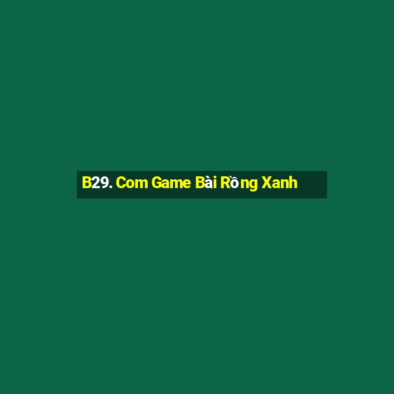 B29. Com Game Bài Rồng Xanh