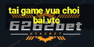 tai game vua choi bai vtc