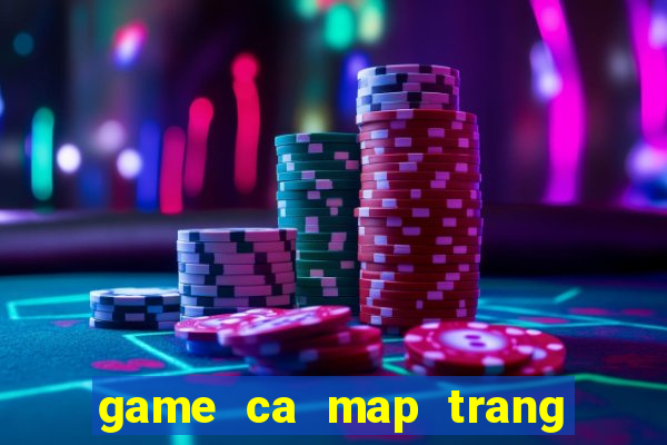 game ca map trang tan cong