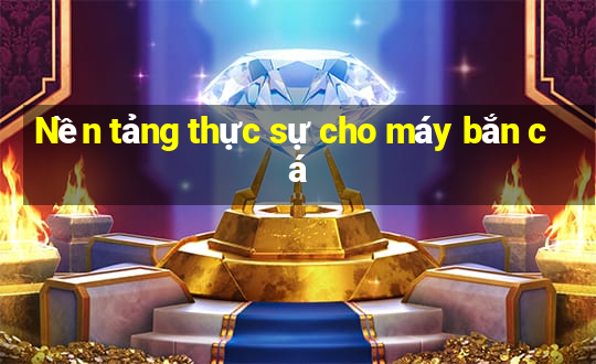 Nền tảng thực sự cho máy bắn cá